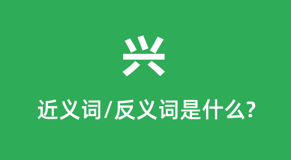 兴的近义词和反义词是甚么,兴是甚么意义