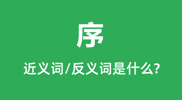 序的近义词和反义词是甚么,序是甚么意义