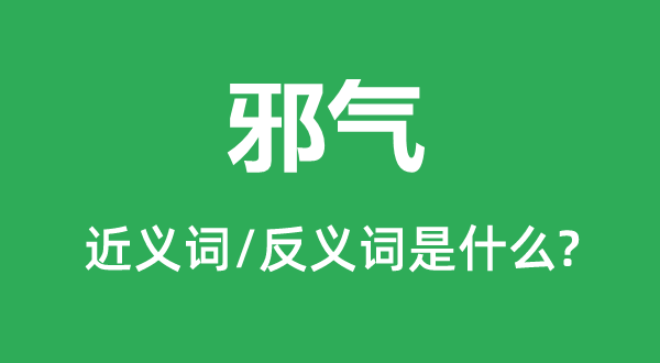 邪气的近义词和反义词是甚么,邪气是甚么意义