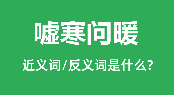 嘘寒问暖的近义词和反义词是甚么,嘘寒问暖是甚么意义