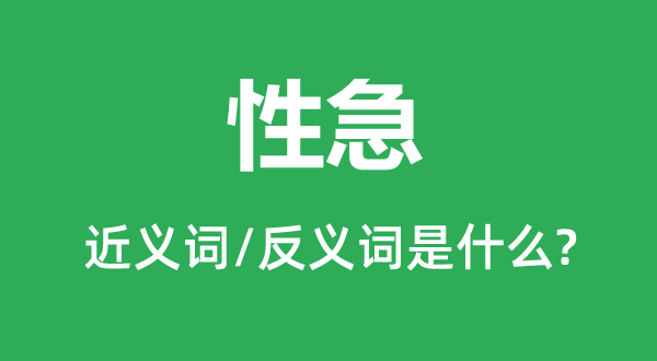 性急的近义词和反义词是甚么,性急是甚么意义