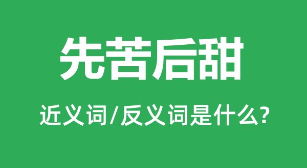 先苦后甜的近义词和反义词是甚么,先苦后甜是甚么意义