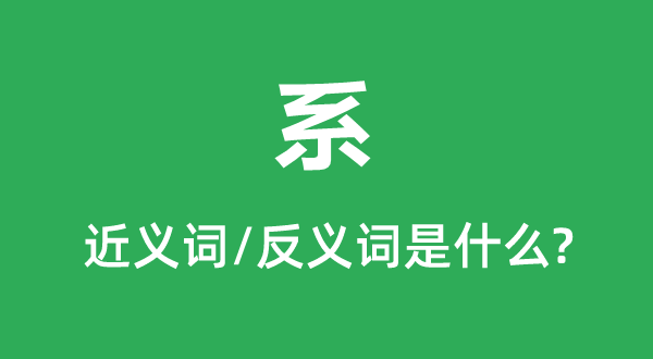 系的近义词和反义词是甚么,系是甚么意义