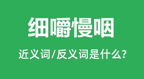 细嚼慢咽的近义词和反义词是甚么,细嚼慢咽是甚么意义