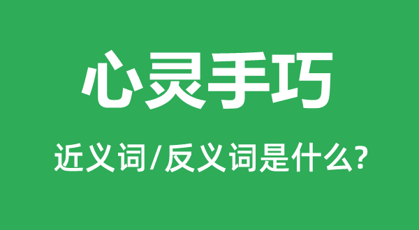 心灵手巧的近义词和反义词是甚么,心灵手巧是甚么意义
