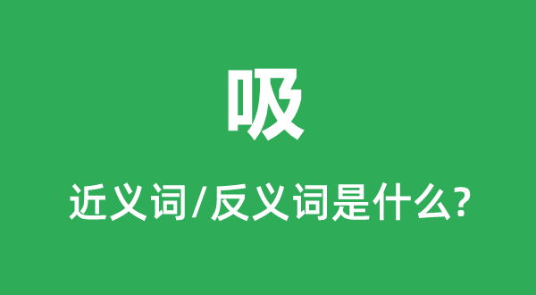 吸的近义词和反义词是甚么,吸是甚么意义