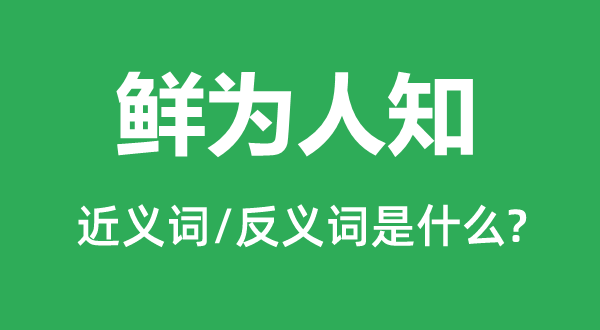 不为人知的近义词和反义词是甚么,不为人知是甚么意义