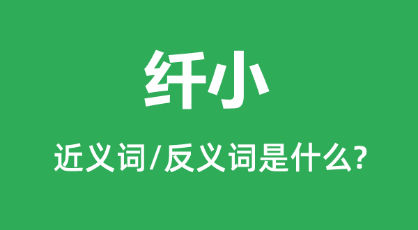 纤小的近义词和反义词是甚么,纤小是甚么意义
