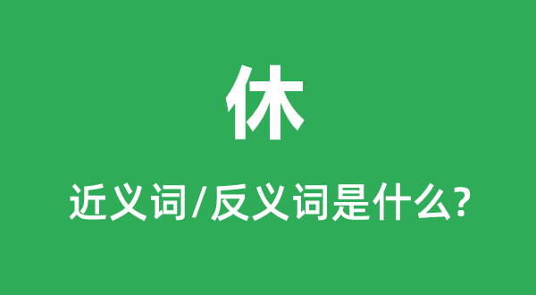 休的近义词和反义词是甚么,休是甚么意义