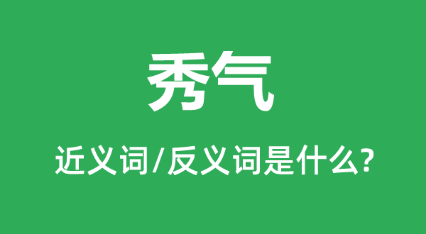 清秀的近义词和反义词是甚么,清秀是甚么意义