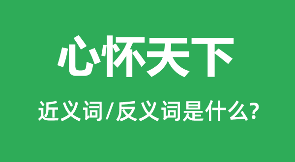 心胸全国的近义词和反义词是甚么,心胸全国是甚么意义