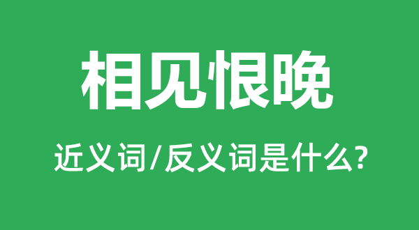 相知恨晚的近义词和反义词是甚么,相知恨晚是甚么意义