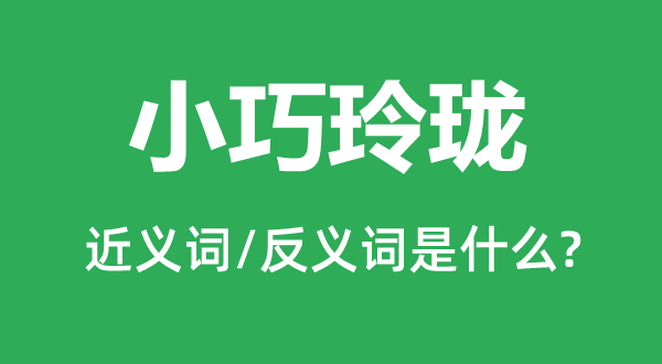 小巧小巧的近义词和反义词是甚么,小巧小巧是甚么意义