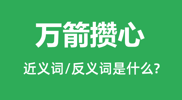 万箭攒心的近义词和反义词是甚么,万箭攒心是甚么意义
