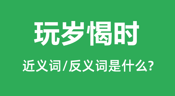 玩岁愒时的近义词和反义词是甚么,玩岁愒时是甚么意义