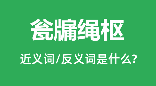瓮牖绳枢的近义词和反义词是甚么,瓮牖绳枢是甚么意义