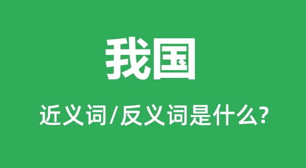 我国的近义词和反义词是甚么,我国是甚么意义