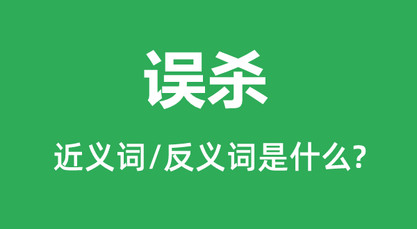 误杀的近义词和反义词是甚么,误杀是甚么意义