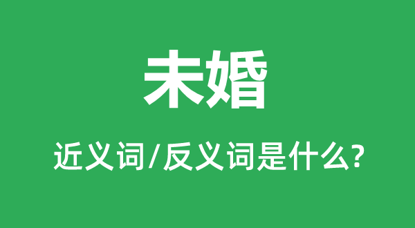 未婚的近义词和反义词是甚么,未婚是甚么意义
