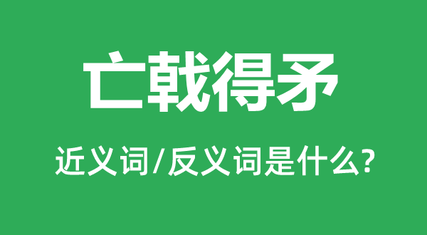 亡戟得矛的近义词和反义词是甚么,亡戟得矛是甚么意义