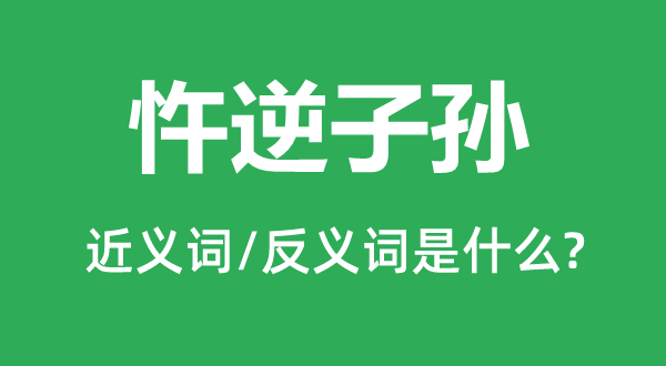 违逆子孙的近义词和反义词是甚么,违逆子孙是甚么意义