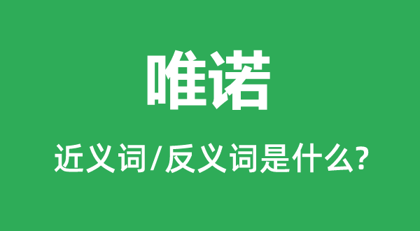 唯诺的近义词和反义词是甚么,唯诺是甚么意义