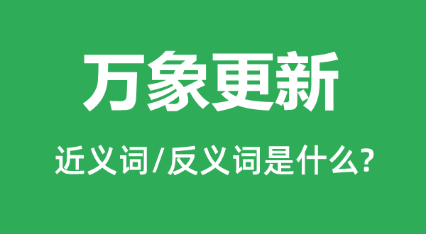 万象更新的近义词和反义词是甚么,万象更新是甚么意义