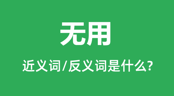 无用的近义词和反义词是甚么,无用是甚么意义
