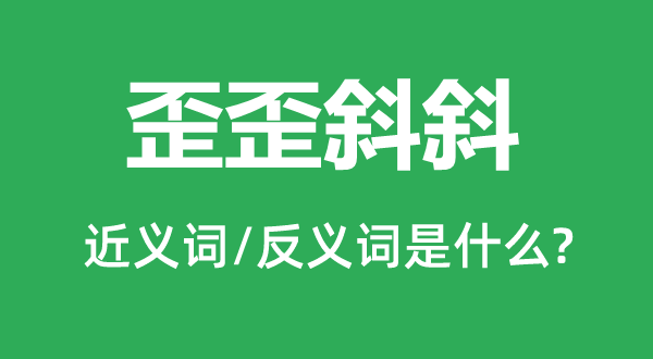歪倾斜斜的近义词和反义词是甚么,歪倾斜斜是甚么意义