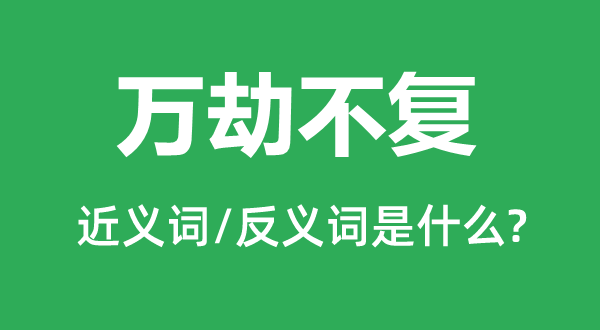 万劫不复的近义词和反义词是甚么,万劫不复是甚么意义