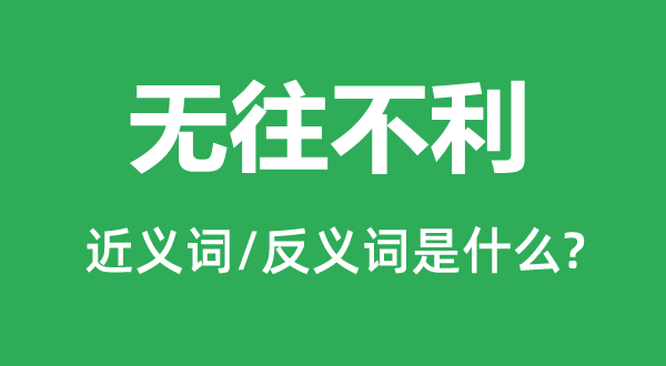 无往倒霉的近义词和反义词是甚么,无往倒霉是甚么意义