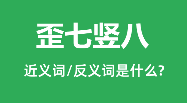 歪七竖八的近义词和反义词是甚么,歪七竖八是甚么意义