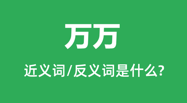 千万的近义词和反义词是甚么,千万是甚么意义