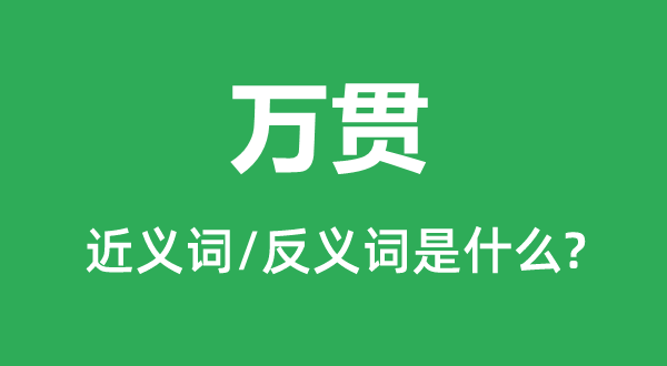 万贯的近义词和反义词是甚么,万贯是甚么意义