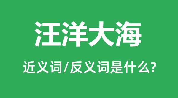 汪洋大海的近义词和反义词是甚么,汪洋大海是甚么意义