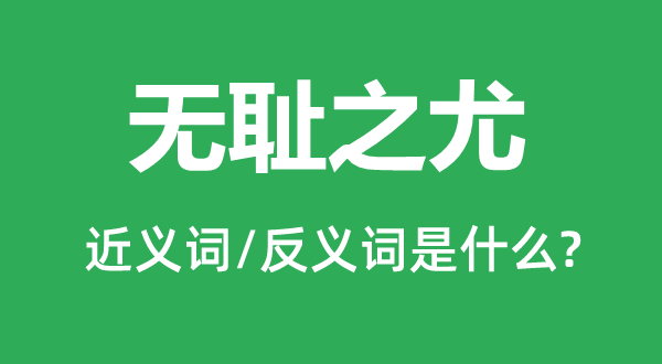 无耻之尤的近义词和反义词是甚么,无耻之尤是甚么意义