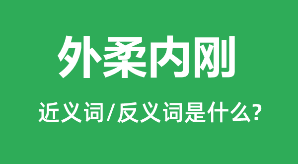 外柔内刚的近义词和反义词是甚么,外柔内刚是甚么意义