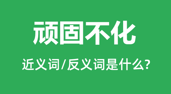 固执不化的近义词和反义词是甚么,固执不化是甚么意义