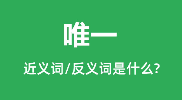 独一的近义词和反义词是甚么,独一是甚么意义