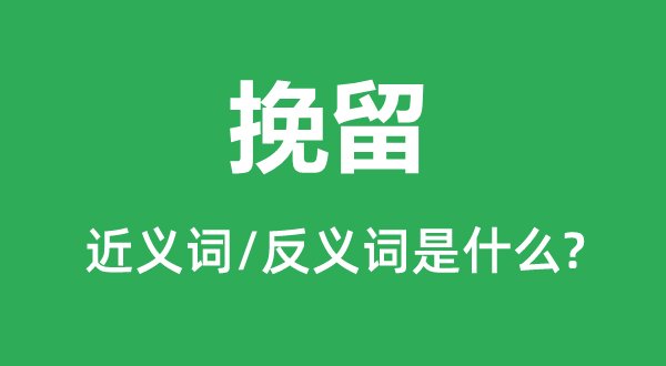 挽留的近义词和反义词是甚么,挽留是甚么意义