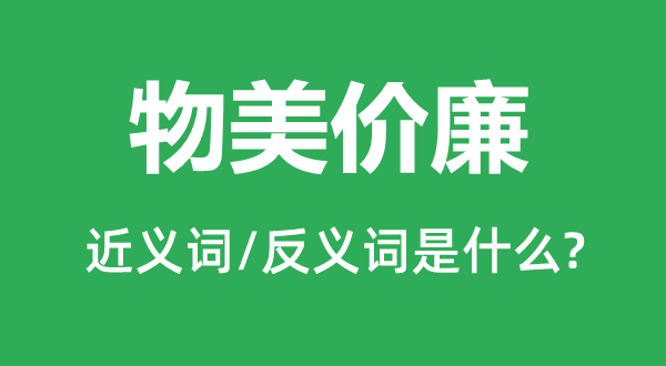 物美价廉的近义词和反义词是甚么,物美价廉是甚么意义