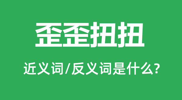 歪七扭八的近义词和反义词是甚么,歪七扭八是甚么意义