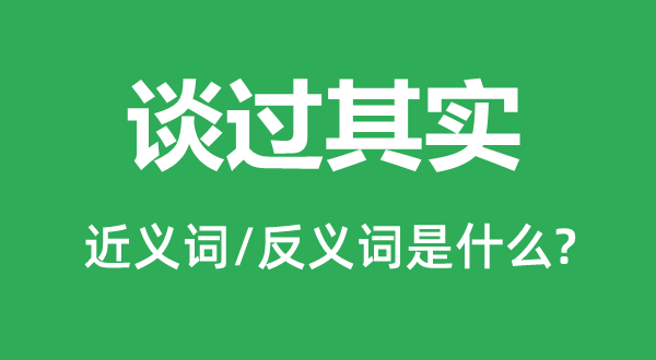 谈过实在的近义词和反义词是甚么,谈过实在是甚么意义