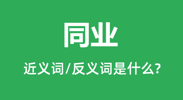 同行的近义词和反义词是甚么,同行是甚么意义