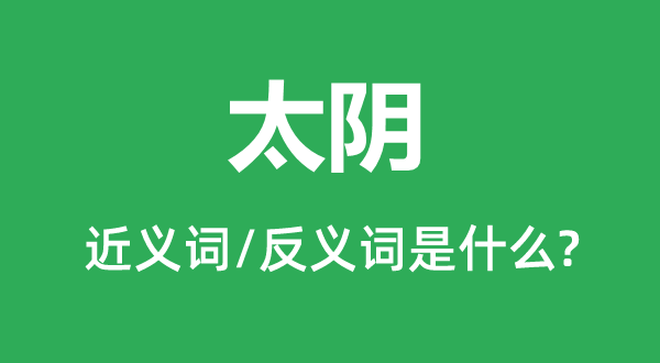 太阴的近义词和反义词是甚么,太阴是甚么意义
