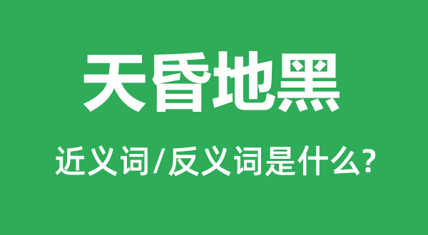 天昏地黑的近义词和反义词是甚么,天昏地黑是甚么意义