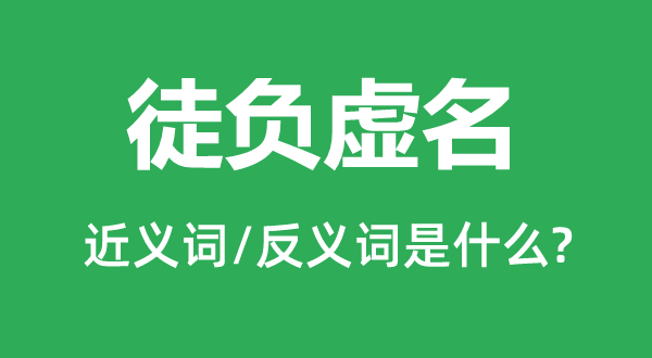 徒负浮名的近义词和反义词是甚么,徒负浮名是甚么意义