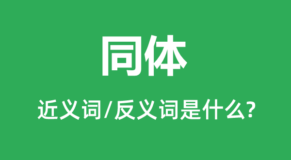 同体的近义词和反义词是甚么,同体是甚么意义