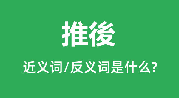 推後的近义词和反义词是甚么,推後是甚么意义