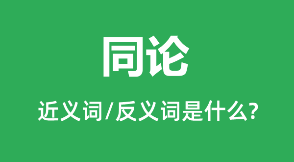 同论的近义词和反义词是甚么,同论是甚么意义